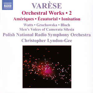 Varèse - Watts, Grochowska, Bloch, Men's Voices Of The Camerata Silesia, Polish National Radio Symphony Orchestra, Christopher Lyndon-Gee ‎– Orchestral Works • 2: Amériques, Écuatorial, Ionisation CD, Album